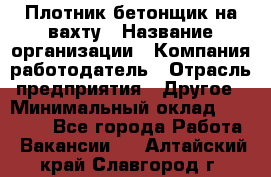 Плотник-бетонщик на вахту › Название организации ­ Компания-работодатель › Отрасль предприятия ­ Другое › Минимальный оклад ­ 50 000 - Все города Работа » Вакансии   . Алтайский край,Славгород г.